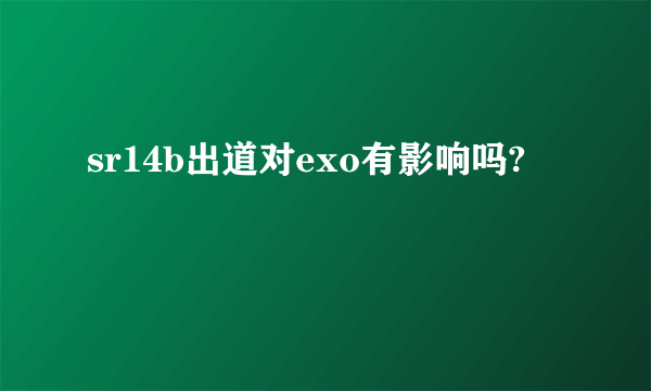 sr14b出道对exo有影响吗?