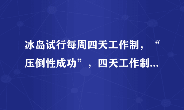 冰岛试行每周四天工作制，“压倒性成功”，四天工作制适用于我国吗？