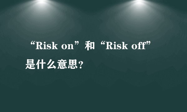 “Risk on”和“Risk off”是什么意思？