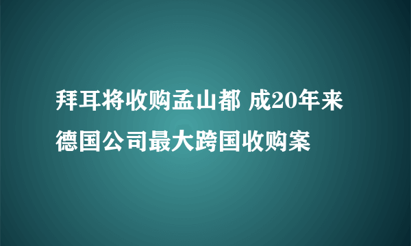 拜耳将收购孟山都 成20年来德国公司最大跨国收购案