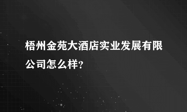 梧州金苑大酒店实业发展有限公司怎么样？