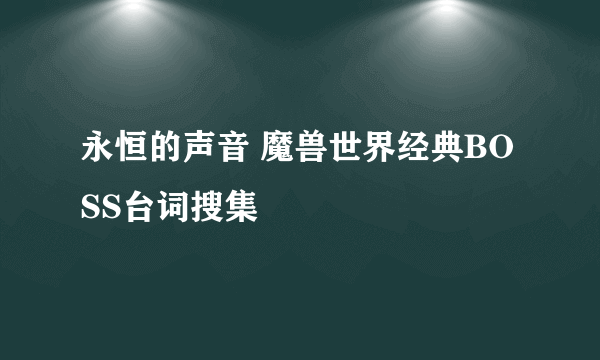 永恒的声音 魔兽世界经典BOSS台词搜集