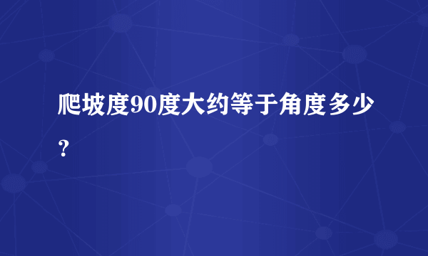 爬坡度90度大约等于角度多少？