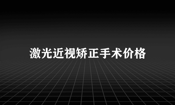 激光近视矫正手术价格