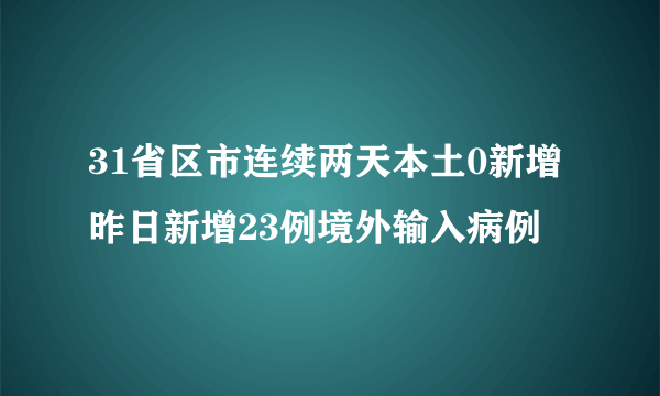 31省区市连续两天本土0新增 昨日新增23例境外输入病例