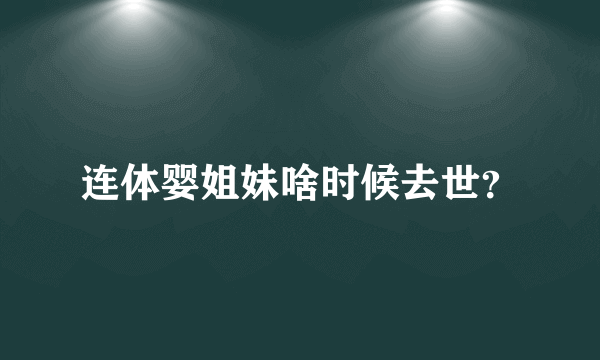 连体婴姐妹啥时候去世？