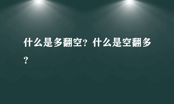 什么是多翻空？什么是空翻多？