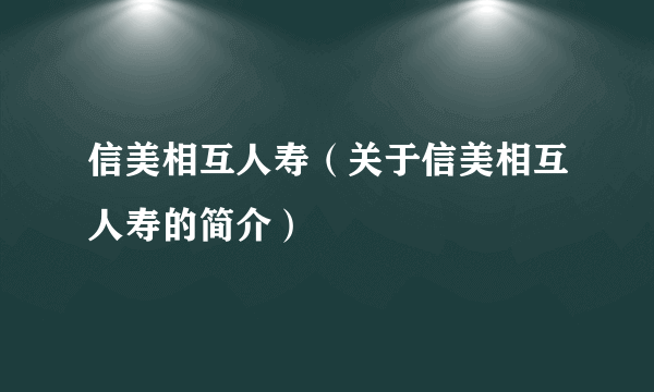 信美相互人寿（关于信美相互人寿的简介）