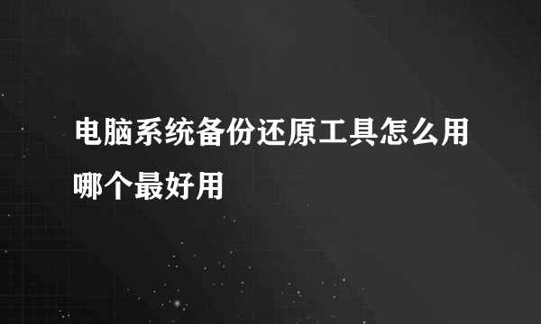 电脑系统备份还原工具怎么用哪个最好用