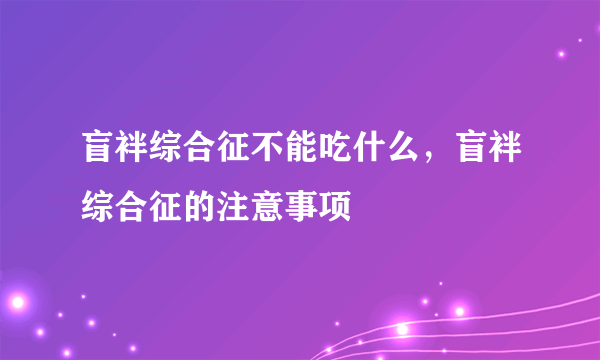 盲袢综合征不能吃什么，盲袢综合征的注意事项