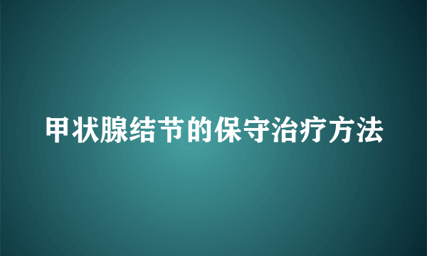 甲状腺结节的保守治疗方法