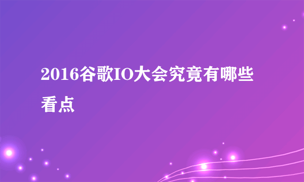 2016谷歌IO大会究竟有哪些看点