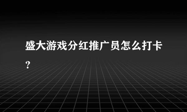 盛大游戏分红推广员怎么打卡？