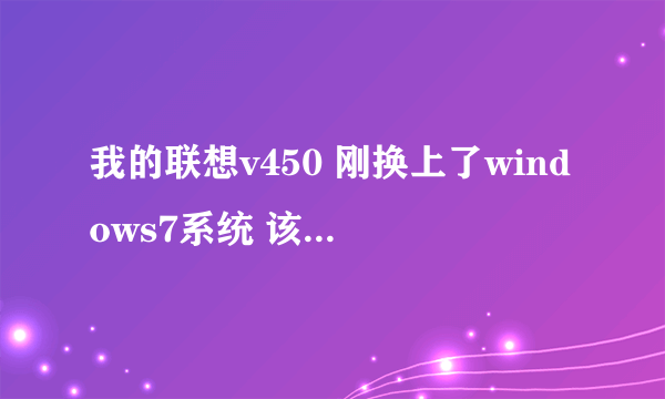 我的联想v450 刚换上了windows7系统 该用哪个显卡驱动