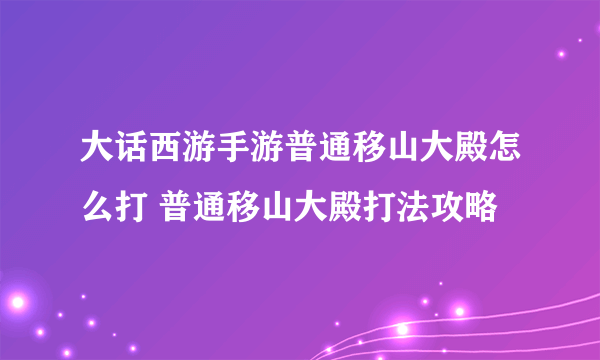 大话西游手游普通移山大殿怎么打 普通移山大殿打法攻略