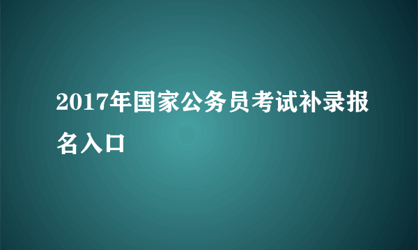 2017年国家公务员考试补录报名入口