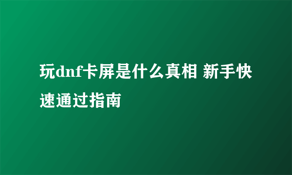 玩dnf卡屏是什么真相 新手快速通过指南