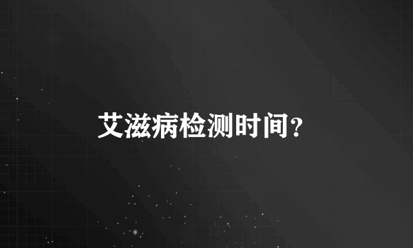 艾滋病检测时间？