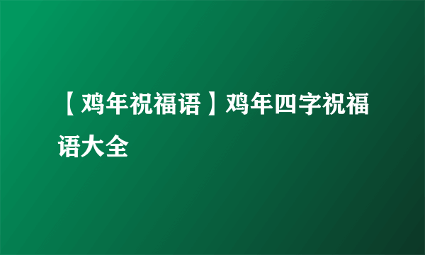 【鸡年祝福语】鸡年四字祝福语大全