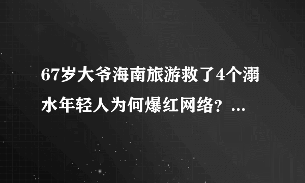 67岁大爷海南旅游救了4个溺水年轻人为何爆红网络？说明什么？