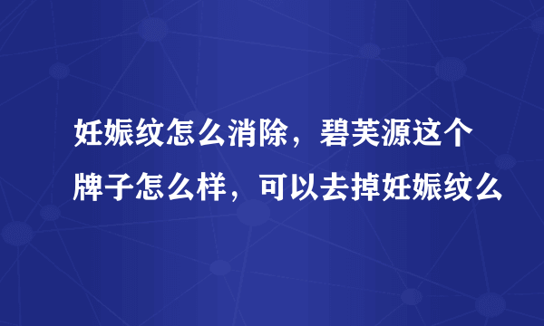 妊娠纹怎么消除，碧芙源这个牌子怎么样，可以去掉妊娠纹么