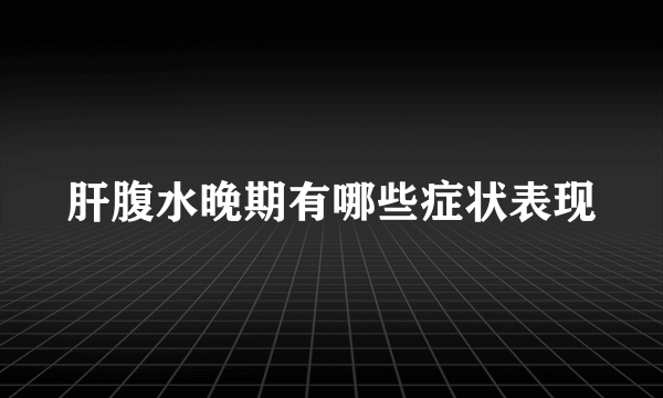 肝腹水晚期有哪些症状表现