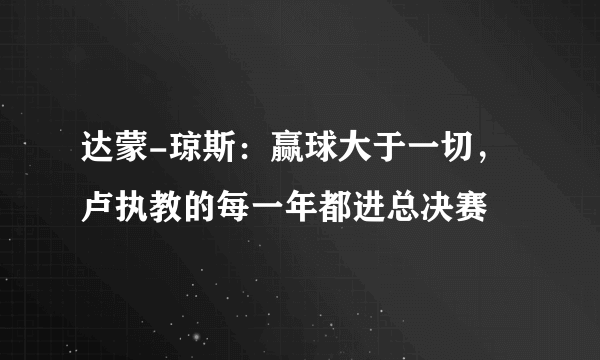 达蒙-琼斯：赢球大于一切，卢执教的每一年都进总决赛