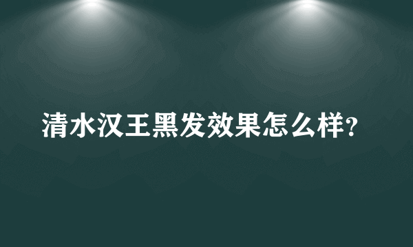 清水汉王黑发效果怎么样？