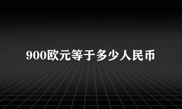 900欧元等于多少人民币