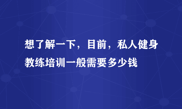 想了解一下，目前，私人健身教练培训一般需要多少钱