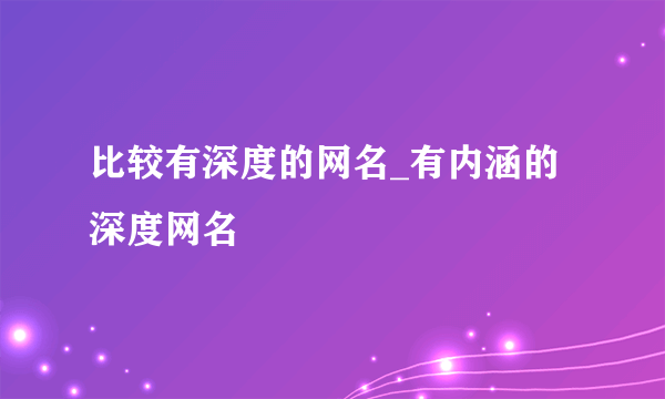 比较有深度的网名_有内涵的深度网名