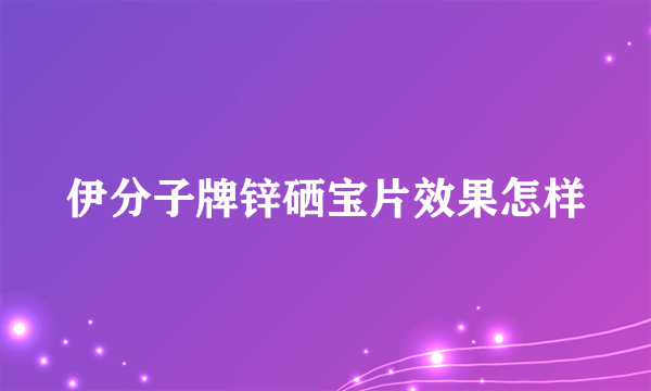 伊分子牌锌硒宝片效果怎样