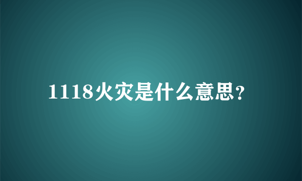 1118火灾是什么意思？