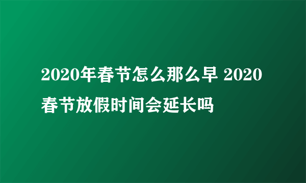 2020年春节怎么那么早 2020春节放假时间会延长吗