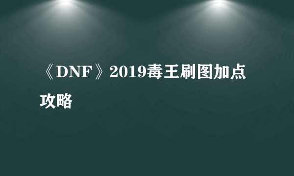 《DNF》2019毒王刷图加点攻略