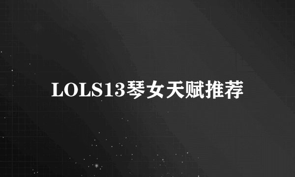 LOLS13琴女天赋推荐