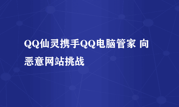 QQ仙灵携手QQ电脑管家 向恶意网站挑战