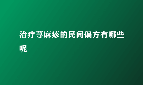 治疗荨麻疹的民间偏方有哪些呢