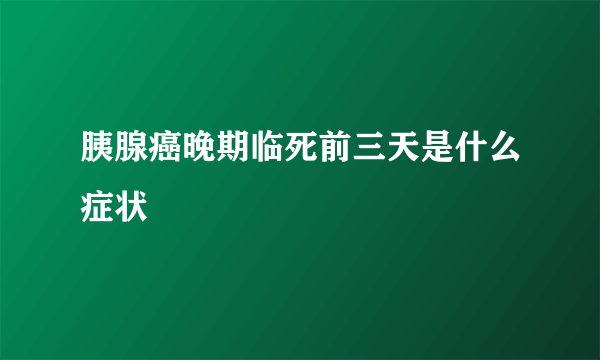 胰腺癌晚期临死前三天是什么症状