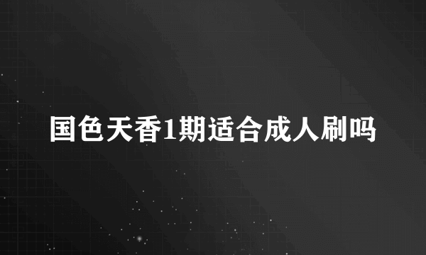 国色天香1期适合成人刷吗