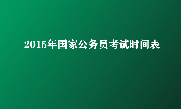 2015年国家公务员考试时间表