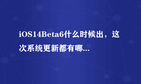 iOS14Beta6什么时候出，这次系统更新都有哪些东西？