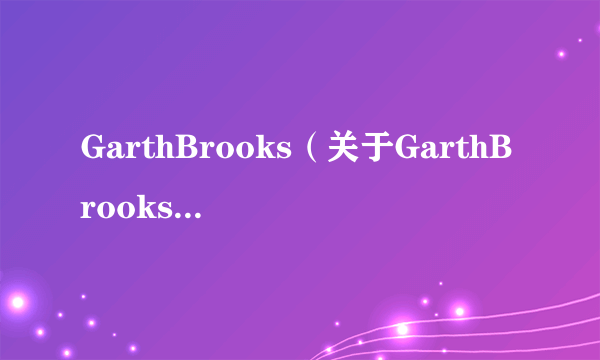 GarthBrooks（关于GarthBrooks的简介）