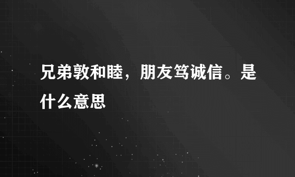 兄弟敦和睦，朋友笃诚信。是什么意思