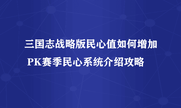 三国志战略版民心值如何增加 PK赛季民心系统介绍攻略