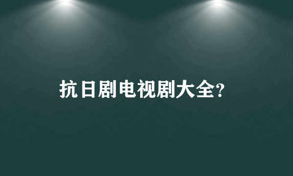 抗日剧电视剧大全？