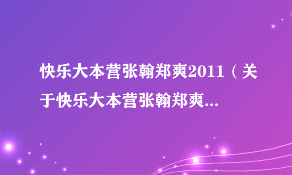 快乐大本营张翰郑爽2011（关于快乐大本营张翰郑爽2011的简介）