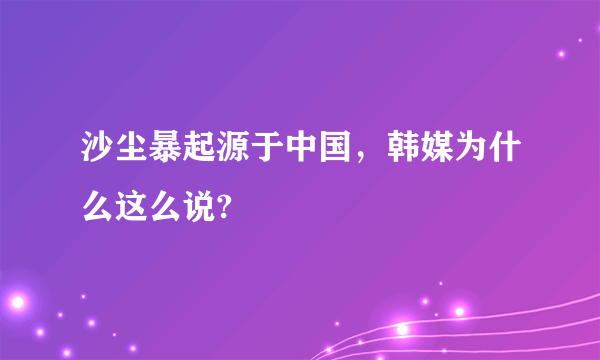 沙尘暴起源于中国，韩媒为什么这么说?