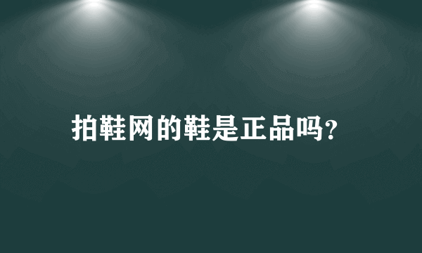 拍鞋网的鞋是正品吗？