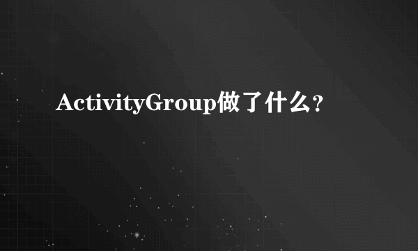 ActivityGroup做了什么？